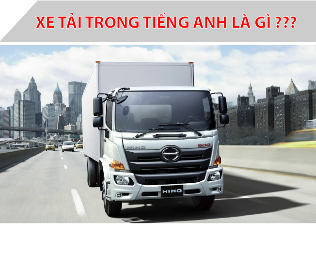 Xe tải tiếng Anh là gì? Tìm hiểu chi tiết từ vựng về xe tải trong tiếng Anh